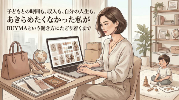 子どもとの時間も、収入も、自分の人生も。あきらめたくなかった私がBUYMAという働き方にたどり着くまで